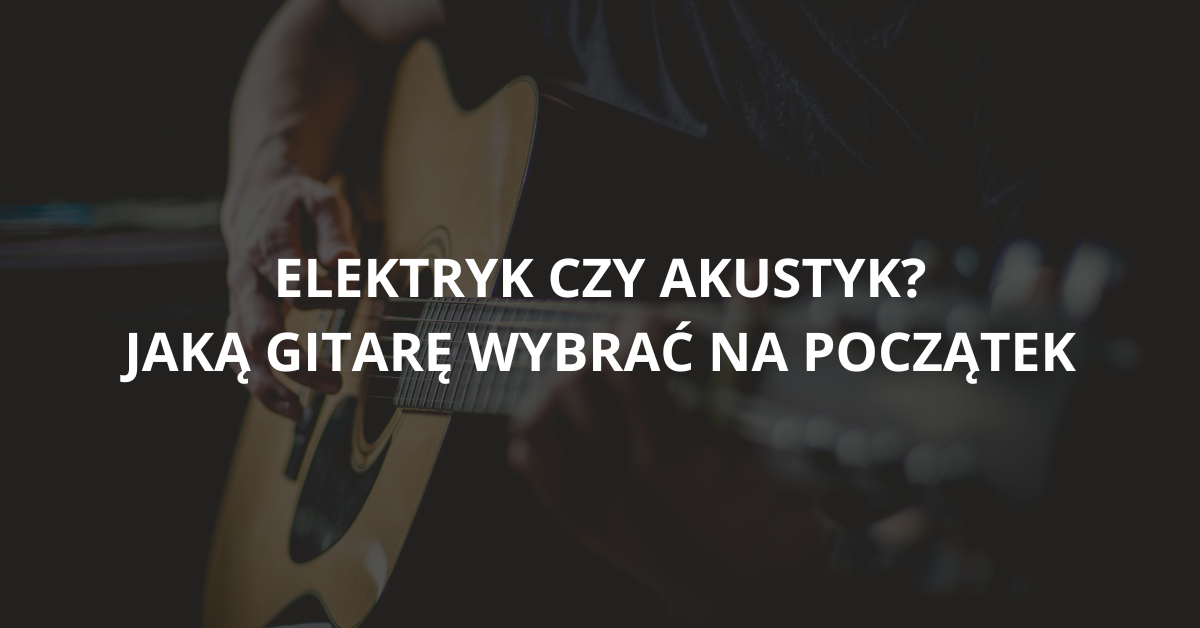 You are currently viewing Gitara elektryczna czy akustyczna na początek – jak zdecydować?